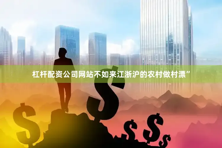 杠杆配资公司网站不如来江浙沪的农村做村漂”
