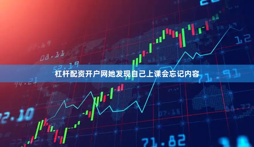 杠杆配资开户网她发现自己上课会忘记内容