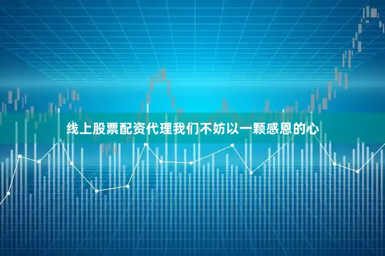 线上股票配资代理我们不妨以一颗感恩的心