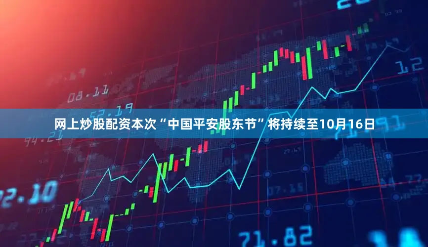 网上炒股配资本次“中国平安股东节”将持续至10月16日